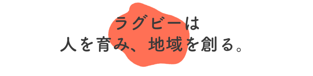 ラグビーは人を育み、地域を作る。